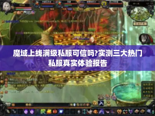 魔域上线满级私服可信吗?实测三大热门私服真实体验报告