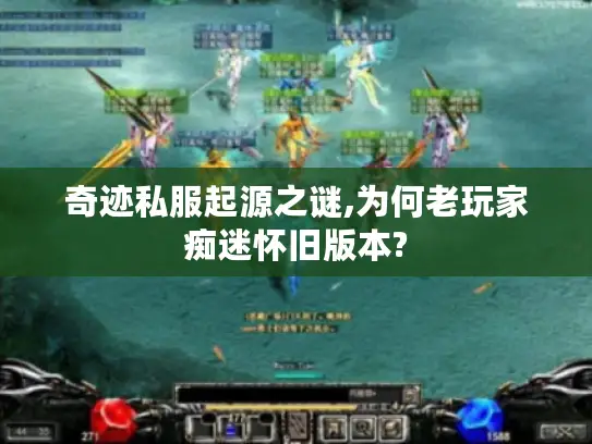奇迹私服起源之谜,为何老玩家痴迷怀旧版本? 奇迹私服起源之谜,为何老玩家痴迷怀旧版本?