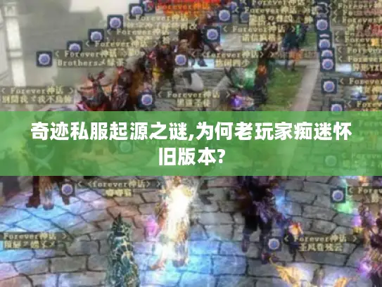 奇迹私服起源之谜,为何老玩家痴迷怀旧版本? 奇迹私服起源之谜,为何老玩家痴迷怀旧版本?