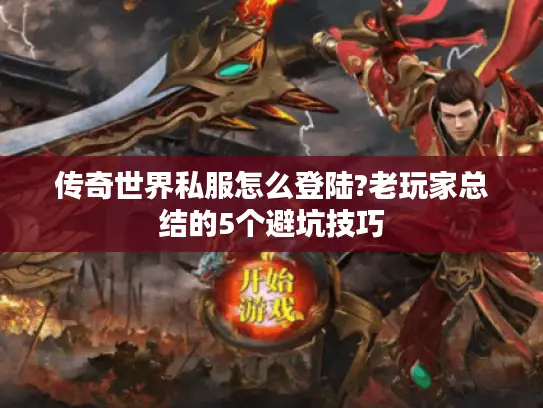 传奇世界私服怎么登陆?老玩家总结的5个避坑技巧