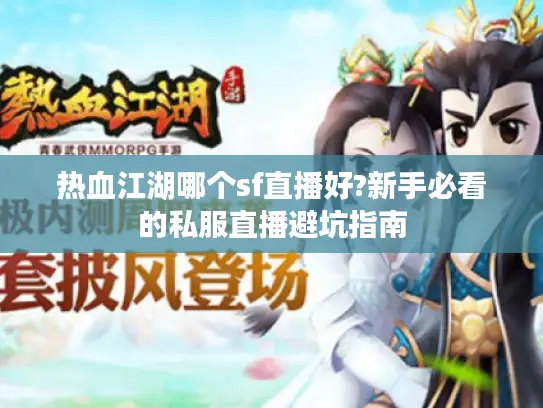 热血江湖哪个sf直播好?新手必看的私服直播避坑指南