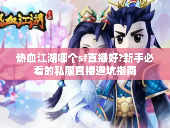 热血江湖哪个sf直播好?新手必看的私服直播避坑指南