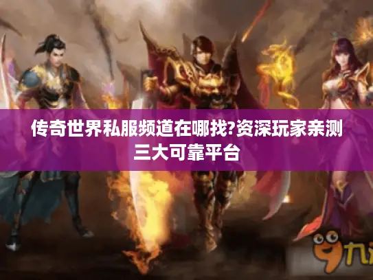传奇世界私服频道在哪找?资深玩家亲测三大可靠平台