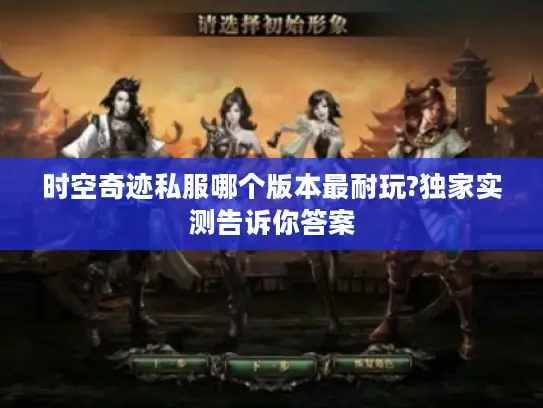 时空奇迹私服哪个版本最耐玩?独家实测告诉你答案 时空奇迹私服哪个版本最耐玩?独家实测告诉你答案