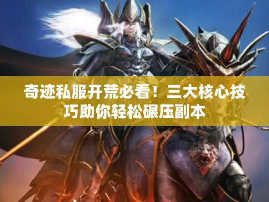 奇迹私服开荒必看！三大核心技巧助你轻松碾压副本