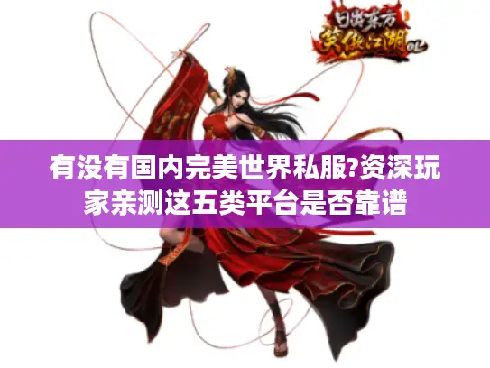 有没有国内完美世界私服?资深玩家亲测这五类平台是否靠谱
