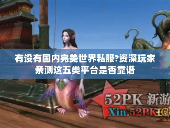 有没有国内完美世界私服?资深玩家亲测这五类平台是否靠谱