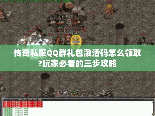 传奇私服QQ群礼包激活码怎么领取?玩家必看的三步攻略