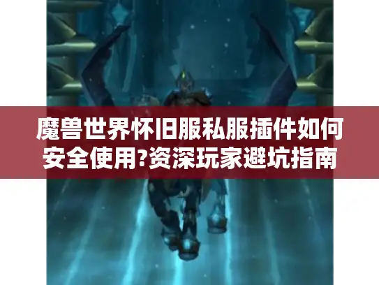 魔兽世界怀旧服私服插件如何安全使用?资深玩家避坑指南 魔兽世界怀旧服私服插件如何安全使用?资深玩家避坑指南