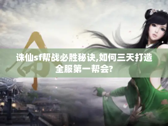 诛仙sf帮战必胜秘诀,如何三天打造全服第一帮会?