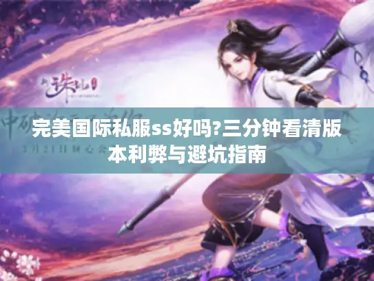 完美国际私服ss好吗?三分钟看清版本利弊与避坑指南