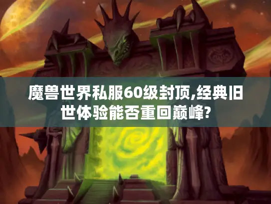 魔兽世界私服60级封顶,经典旧世体验能否重回巅峰?