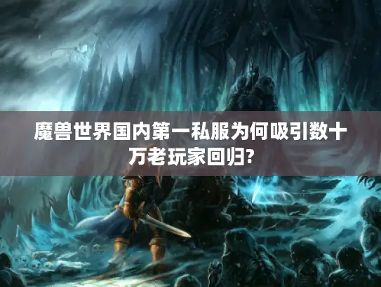 魔兽世界国内第一私服为何吸引数十万老玩家回归? 魔兽世界国内第一私服为何吸引数十万老玩家回归?