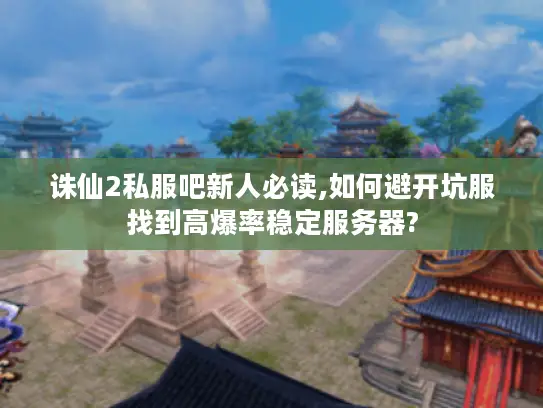 诛仙2私服吧新人必读,如何避开坑服找到高爆率稳定服务器?