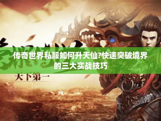 传奇世界私服如何升天仙?快速突破境界的三大实战技巧