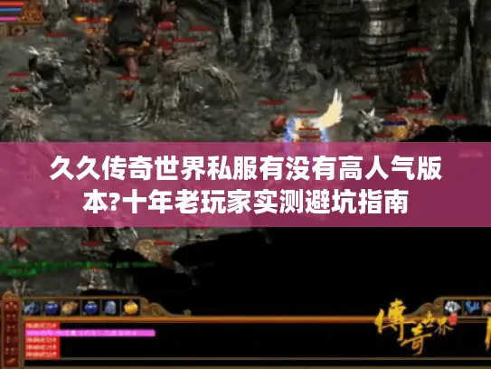 久久传奇世界私服有没有高人气版本?十年老玩家实测避坑指南
