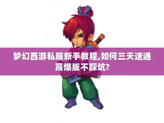 梦幻西游私服新手教程,如何三天速通高爆版不踩坑?