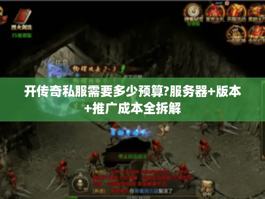 开传奇私服需要多少预算?服务器+版本+推广成本全拆解 开传奇私服需要多少预算?服务器+版本+推广成本全拆解