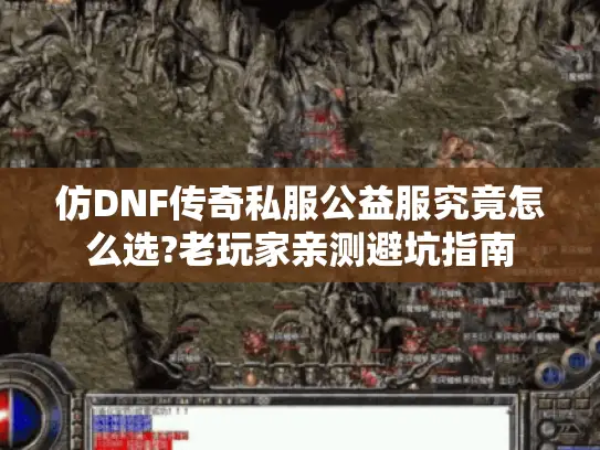 仿DNF传奇私服公益服究竟怎么选?老玩家亲测避坑指南