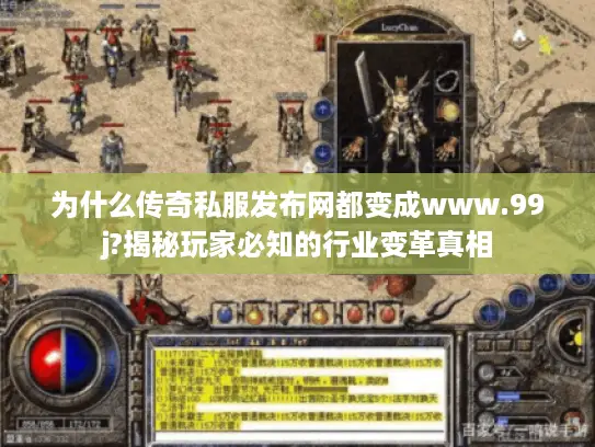 为什么传奇私服发布网都变成www.99j?揭秘玩家必知的行业变革真相