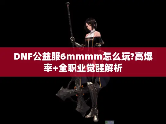 DNF公益服6mmmm怎么玩?高爆率+全职业觉醒解析