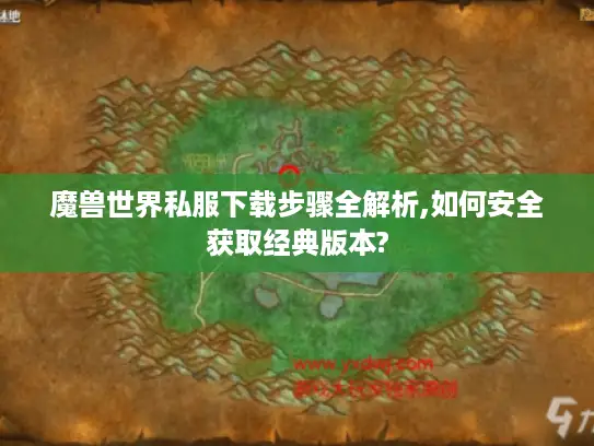 魔兽世界私服下载步骤全解析,如何安全获取经典版本? 魔兽世界私服下载步骤全解析,如何安全获取经典版本?