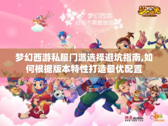 梦幻西游私服门派选择避坑指南,如何根据版本特性打造最优配置