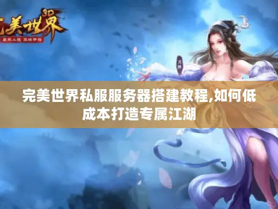 完美世界私服服务器搭建教程,如何低成本打造专属江湖 完美世界私服服务器搭建教程,如何低成本打造专属江湖