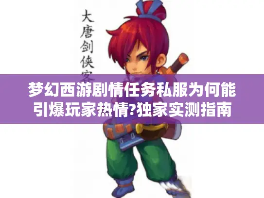 梦幻西游剧情任务私服为何能引爆玩家热情?独家实测指南