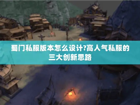 蜀门私服版本怎么设计?高人气私服的三大创新思路 蜀门私服版本怎么设计?高人气私服的三大创新思路