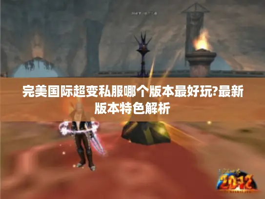 完美国际超变私服哪个版本最好玩?最新版本特色解析 完美国际超变私服哪个版本最好玩?最新版本特色解析