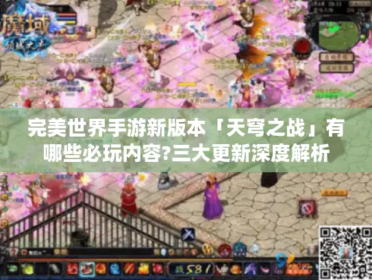 完美世界手游新版本「天穹之战」有哪些必玩内容?三大更新深度解析