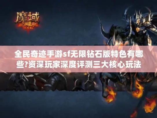 全民奇迹手游sf无限钻石版特色有哪些?资深玩家深度评测三大核心玩法