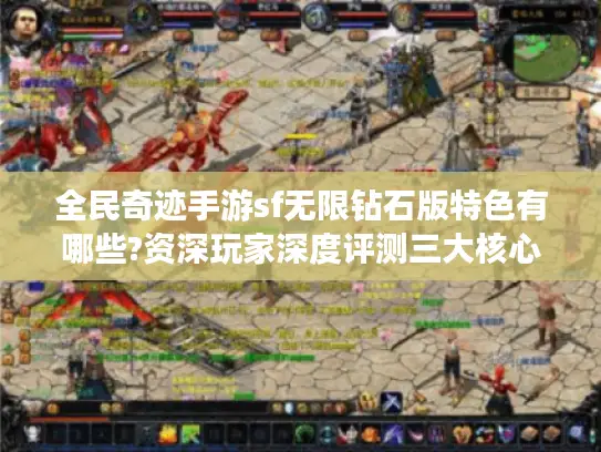 全民奇迹手游sf无限钻石版特色有哪些?资深玩家深度评测三大核心玩法