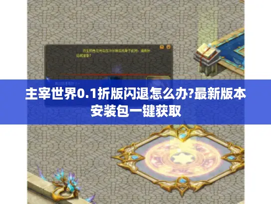 主宰世界0.1折版闪退怎么办?最新版本安装包一键获取