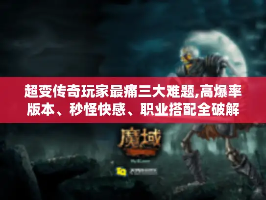 超变传奇玩家最痛三大难题,高爆率版本、秒怪快感、职业搭配全破解 超变传奇玩家最痛三大难题,高爆率版本、秒怪快感、职业搭配全破解