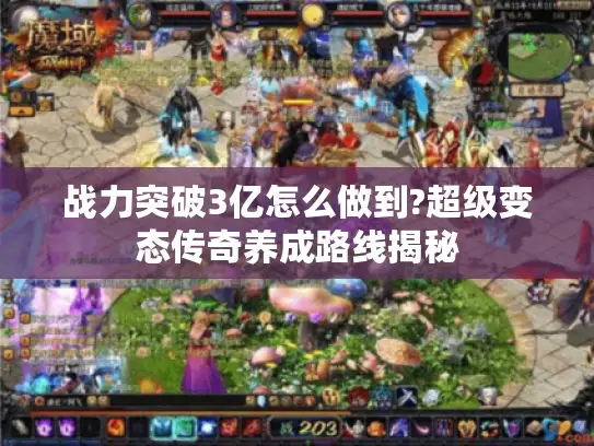 战力突破3亿怎么做到?超级变态传奇养成路线揭秘
