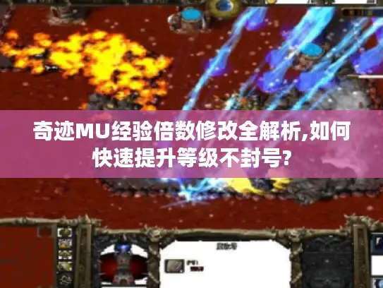 奇迹MU经验倍数修改全解析,如何快速提升等级不封号?