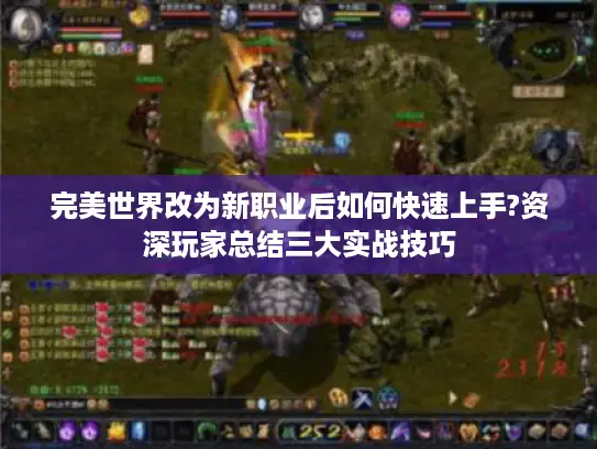 完美世界改为新职业后如何快速上手?资深玩家总结三大实战技巧 完美世界改为新职业后如何快速上手?资深玩家总结三大实战技巧