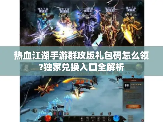 热血江湖手游群攻版礼包码怎么领?独家兑换入口全解析