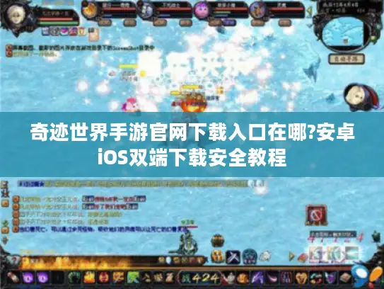 奇迹世界手游官网下载入口在哪?安卓iOS双端下载安全教程