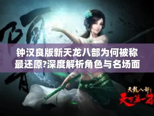 钟汉良版新天龙八部为何被称最还原?深度解析角色与名场面还原度