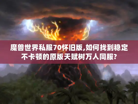 魔兽世界私服70怀旧版,如何找到稳定不卡顿的原版天赋树万人同服?