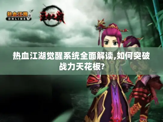 热血江湖觉醒系统全面解读,如何突破战力天花板?