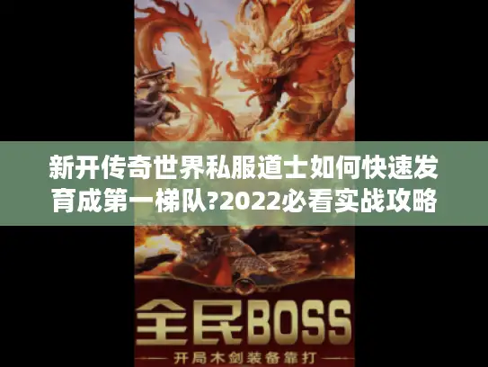 新开传奇世界私服道士如何快速发育成第一梯队?2022必看实战攻略