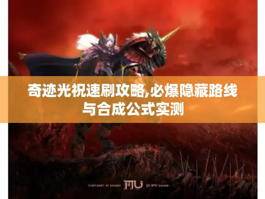 奇迹光祝速刷攻略,必爆隐藏路线与合成公式实测