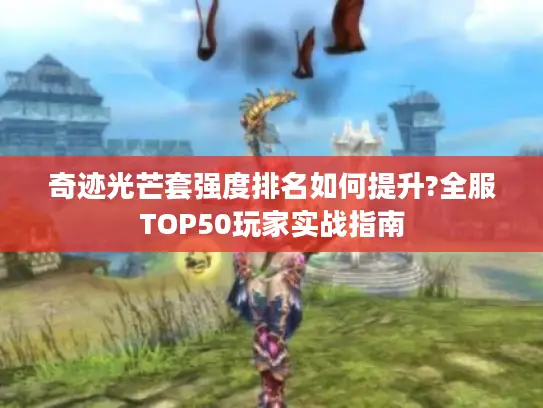 奇迹光芒套强度排名如何提升?全服TOP50玩家实战指南
