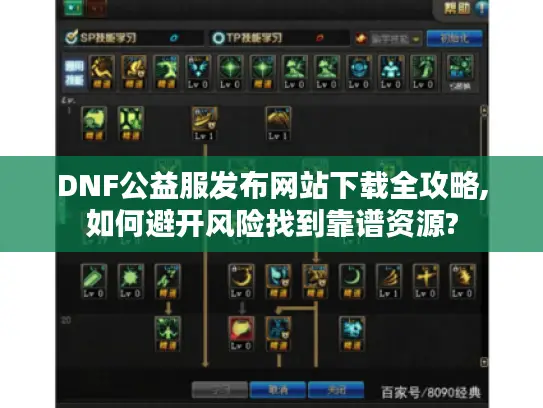 DNF公益服发布网站下载全攻略,如何避开风险找到靠谱资源?