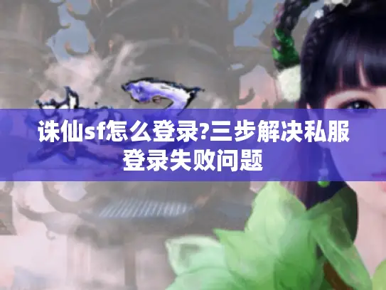 诛仙sf怎么登录?三步解决私服登录失败问题 诛仙sf怎么登录?三步解决私服登录失败问题