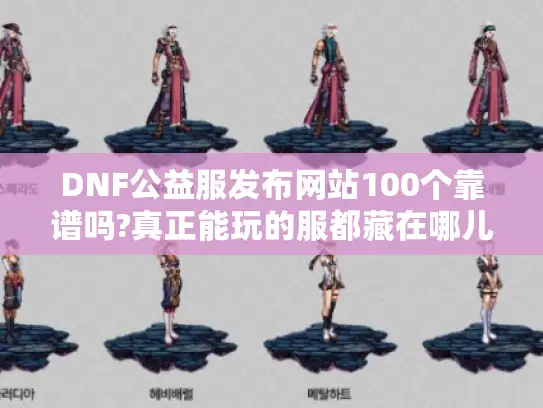 DNF公益服发布网站100个靠谱吗?真正能玩的服都藏在哪儿
